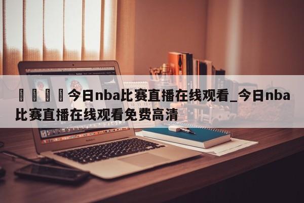 🍊今日nba比赛直播在线观看_今日nba比赛直播在线观看免费高清